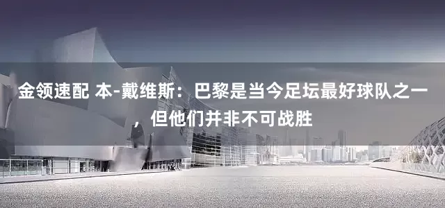 金领速配 本-戴维斯：巴黎是当今足坛最好球队之一，但他们并非不可战胜