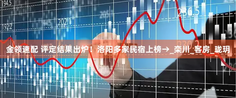 金领速配 评定结果出炉！洛阳多家民宿上榜→_栾川_客房_珑玥