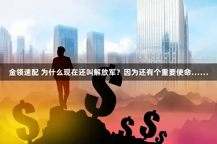 金领速配 为什么现在还叫解放军？因为还有个重要使命……